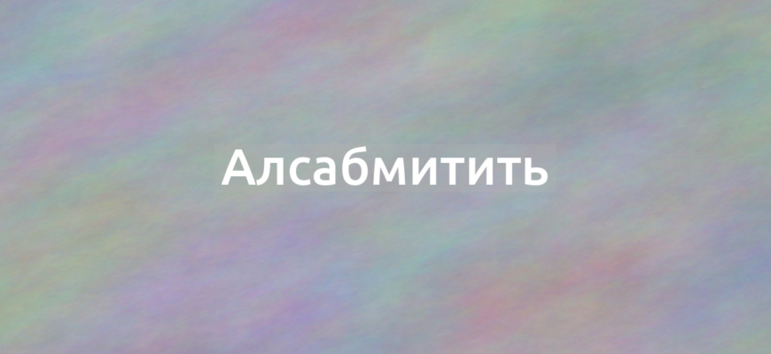 Что означает термин Алсабмитить?