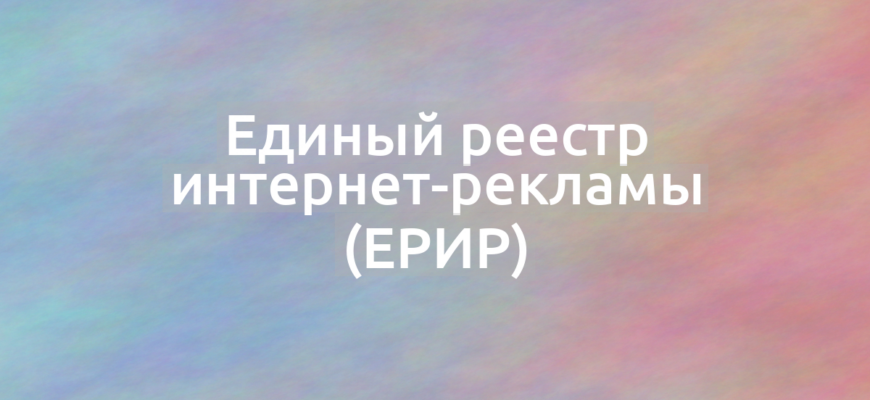 Что означает термин Единый реестр интернет-рекламы (ЕРИР)?