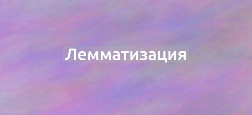 Что означает термин Лемматизация?